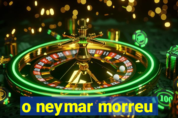 o neymar morreu